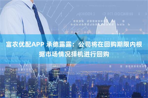 富农优配APP 承德露露：公司将在回购期限内根据市场情况择机进行回购