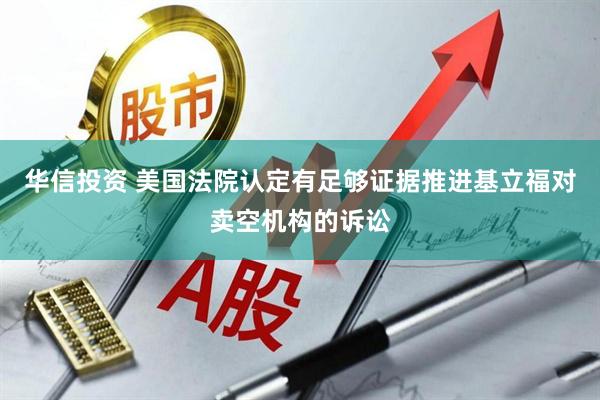 华信投资 美国法院认定有足够证据推进基立福对卖空机构的诉讼