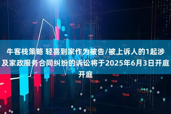 牛客栈策略 轻喜到家作为被告/被上诉人的1起涉及家政服务合同纠纷的诉讼将于2025年6月3日开庭