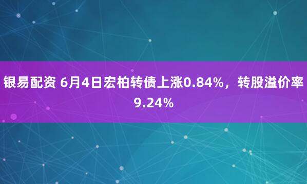银易配资 6月4日宏柏转债上涨0.84%，转股溢价率9.24%