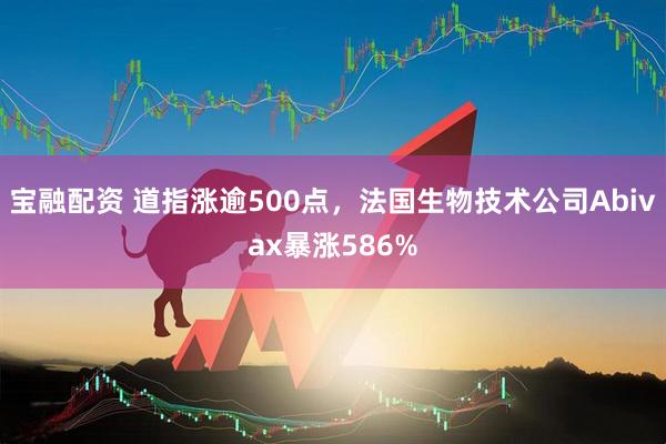 宝融配资 道指涨逾500点，法国生物技术公司Abivax暴涨586%