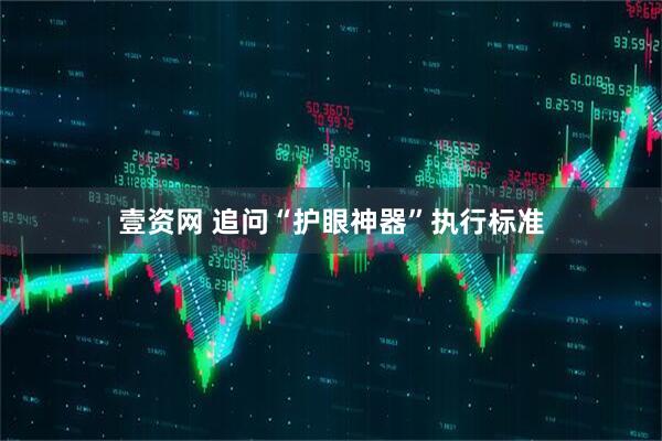 壹资网 追问“护眼神器”执行标准