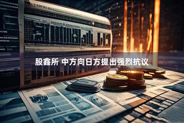 股鑫所 中方向日方提出强烈抗议