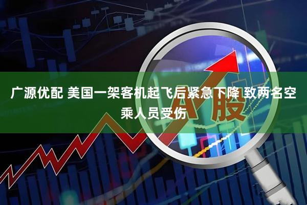广源优配 美国一架客机起飞后紧急下降 致两名空乘人员受伤