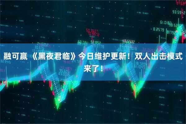 融可赢 《黑夜君临》今日维护更新！双人出击模式来了！