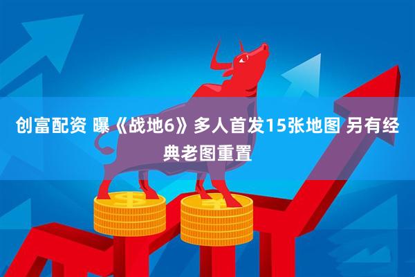 创富配资 曝《战地6》多人首发15张地图 另有经典老图重置