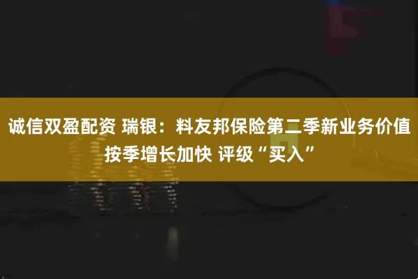 诚信双盈配资 瑞银：料友邦保险第二季新业务价值按季增长加快 评级“买入”