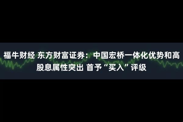 福牛财经 东方财富证券：中国宏桥一体化优势和高股息属性突出 首予“买入”评级