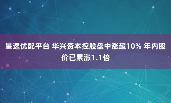 星速优配平台 华兴资本控股盘中涨超10% 年内股价已累涨1.1倍