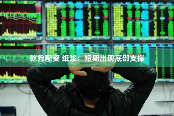 乾鑫配资 纸浆：短期出现底部支撑