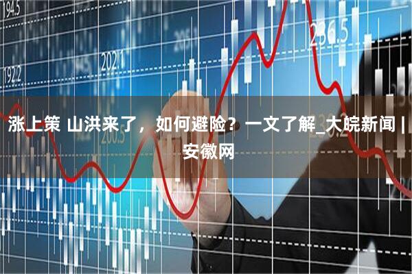 涨上策 山洪来了，如何避险？一文了解_大皖新闻 | 安徽网