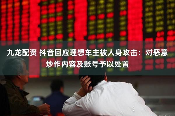 九龙配资 抖音回应理想车主被人身攻击：对恶意炒作内容及账号予以处置