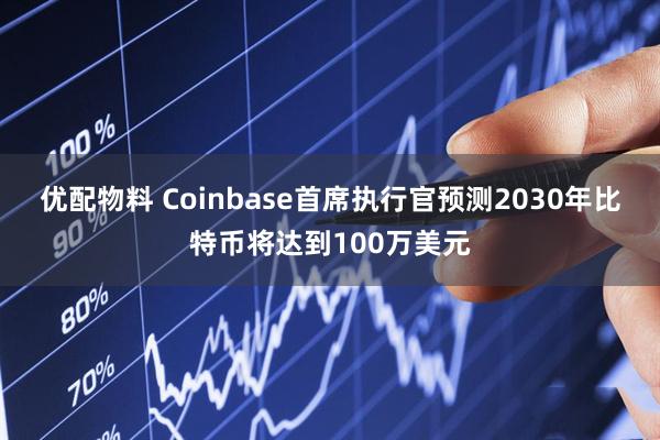 优配物料 Coinbase首席执行官预测2030年比特币将达到100万美元