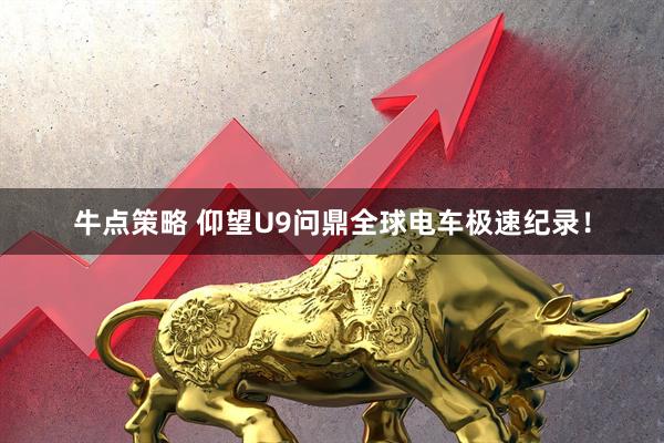 牛点策略 仰望U9问鼎全球电车极速纪录！