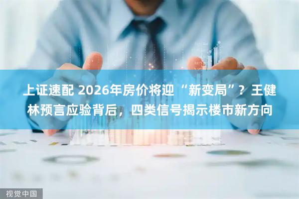 上证速配 2026年房价将迎 “新变局”？王健林预言应验背后，四类信号揭示楼市新方向