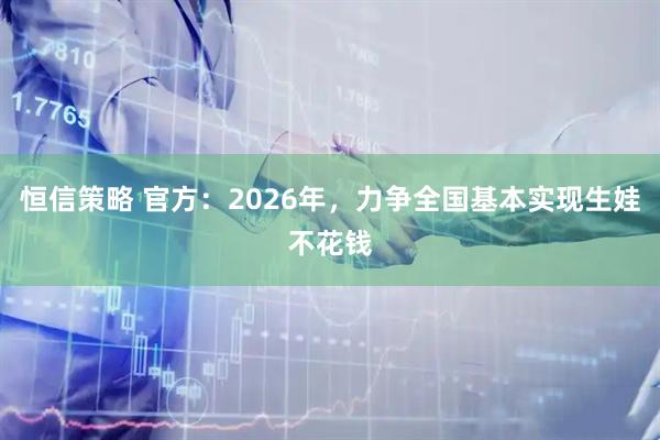 恒信策略 官方:2026年,力争全国基本实现生娃不花钱