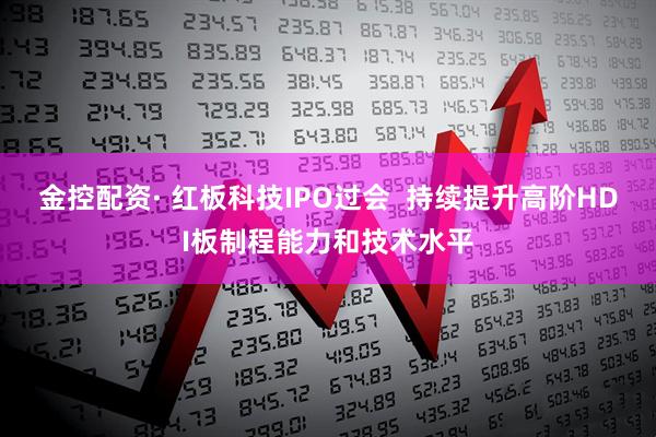 金控配资· 红板科技IPO过会  持续提升高阶HDI板制程能力和技术水平