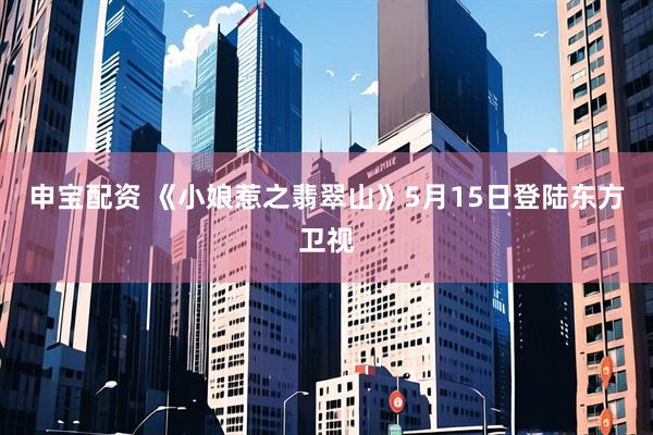 申宝配资 《小娘惹之翡翠山》5月15日登陆东方卫视