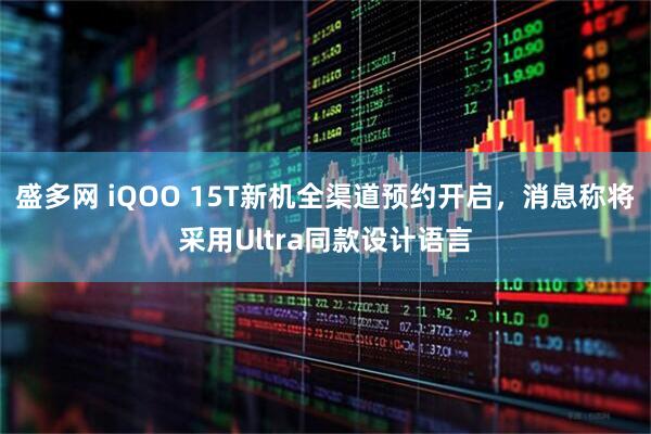 盛多网 iQOO 15T新机全渠道预约开启，消息称将采用Ultra同款设计语言